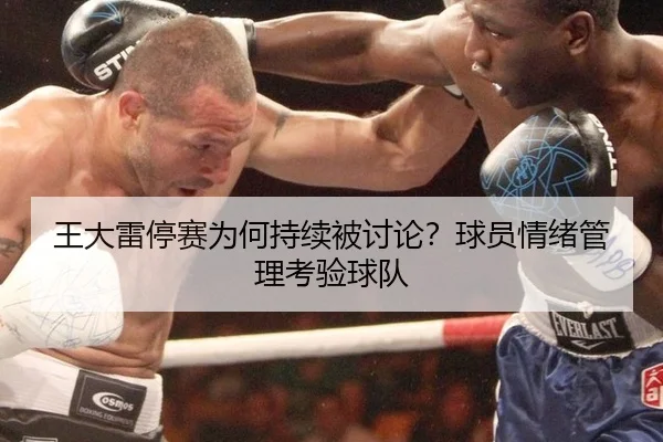 王大雷停赛为何持续被讨论？球员情绪管理考验球队